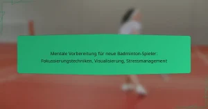 Mentale Vorbereitung für neue Badminton-Spieler: Fokussierungstechniken, Visualisierung, Stressmanagement