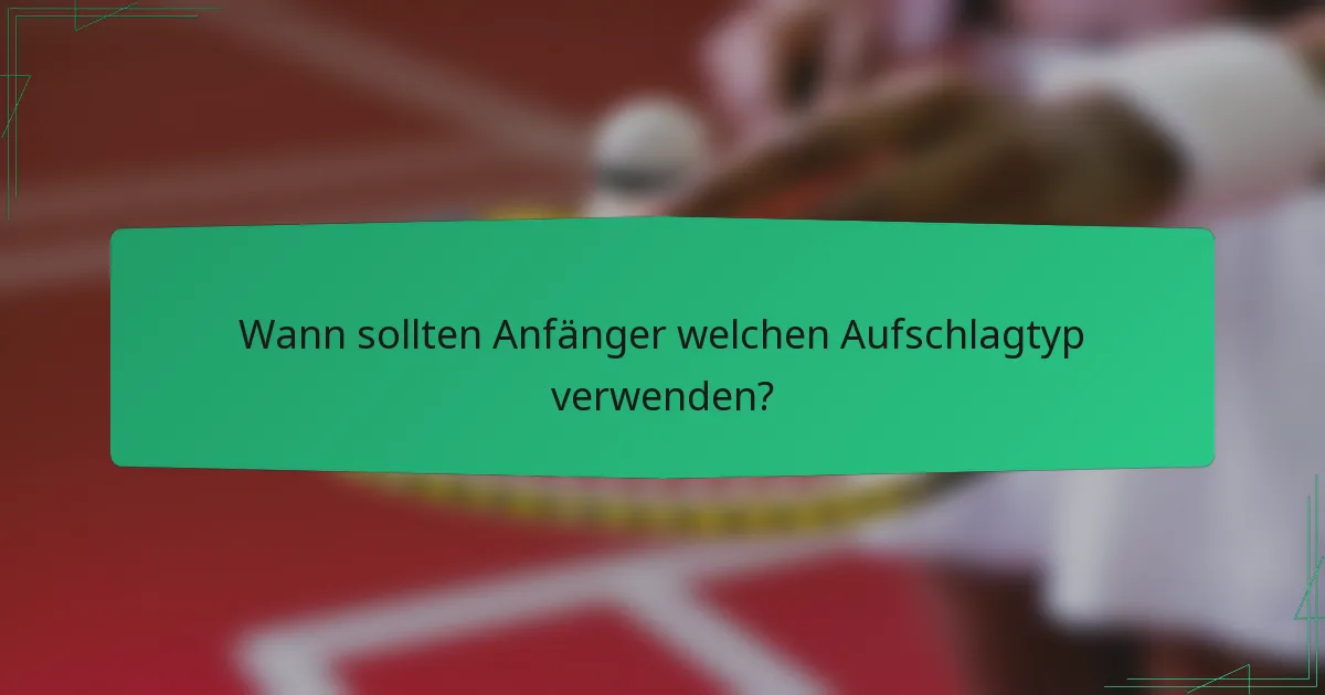 Wann sollten Anfänger welchen Aufschlagtyp verwenden?