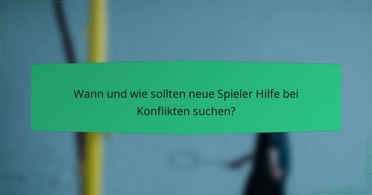 Wann und wie sollten neue Spieler Hilfe bei Konflikten suchen?