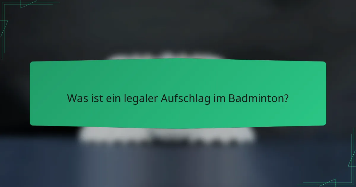 Was ist ein legaler Aufschlag im Badminton?