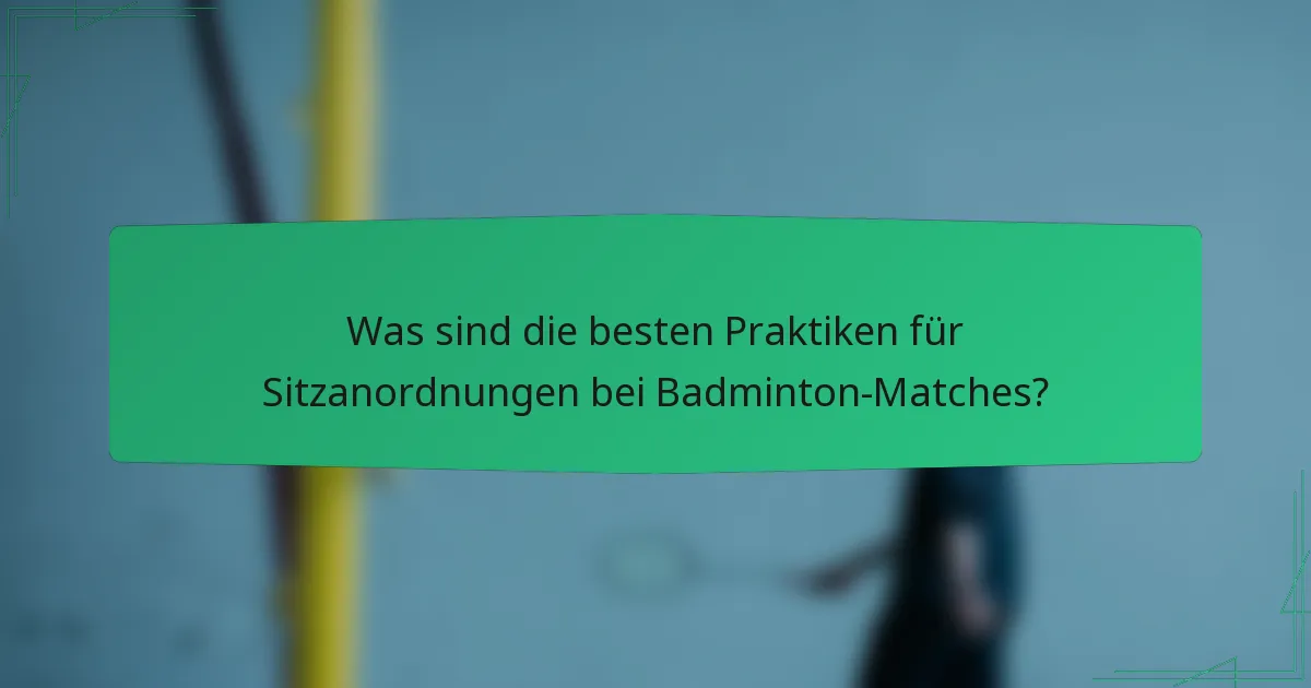 Was sind die besten Praktiken für Sitzanordnungen bei Badminton-Matches?