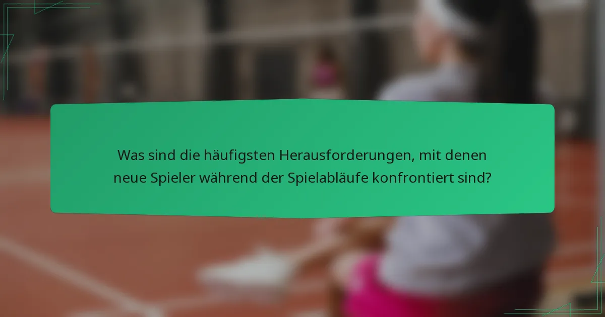 Was sind die häufigsten Herausforderungen, mit denen neue Spieler während der Spielabläufe konfrontiert sind?
