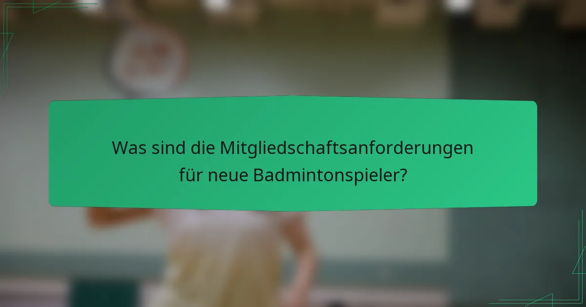 Was sind die Mitgliedschaftsanforderungen für neue Badmintonspieler?