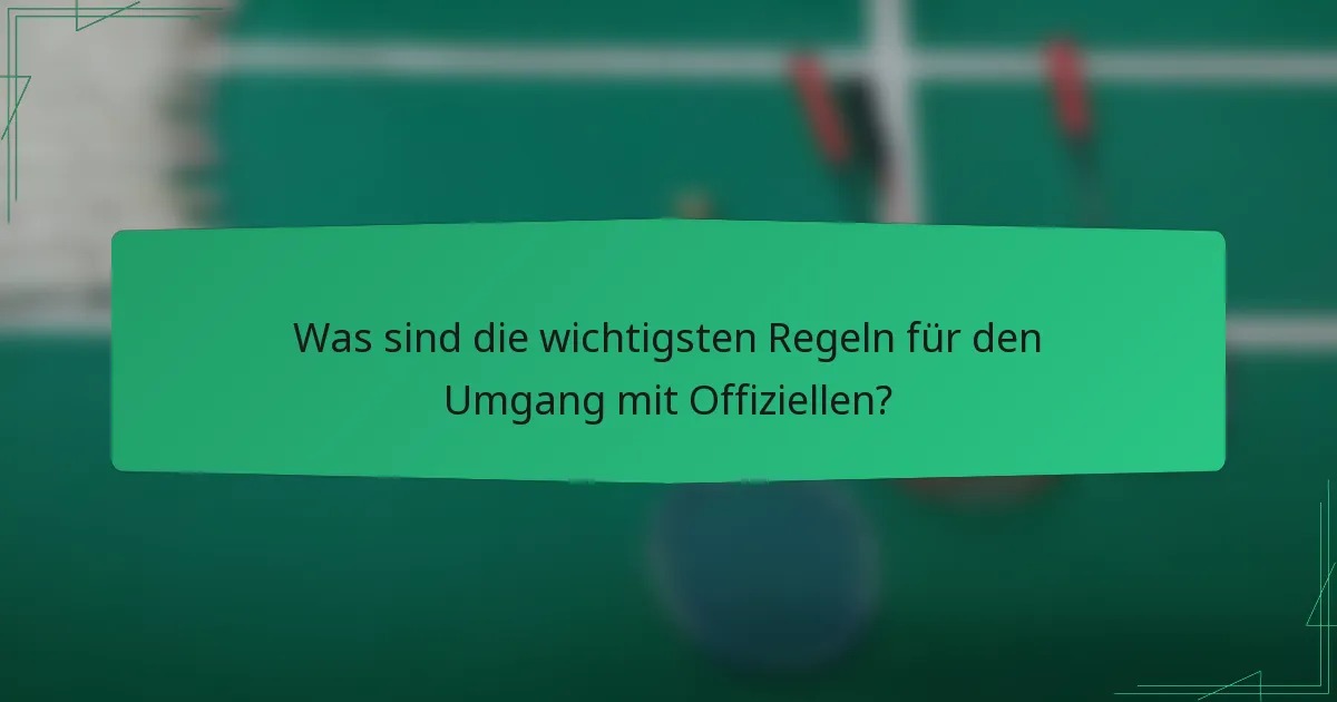 Was sind die wichtigsten Regeln für den Umgang mit Offiziellen?