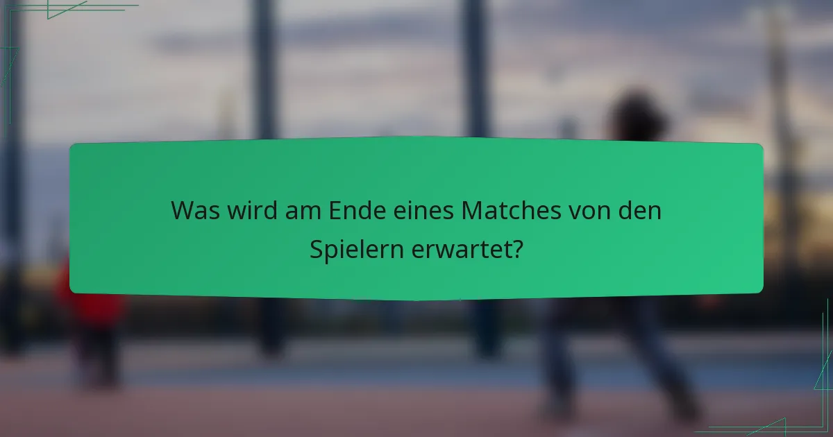Was wird am Ende eines Matches von den Spielern erwartet?