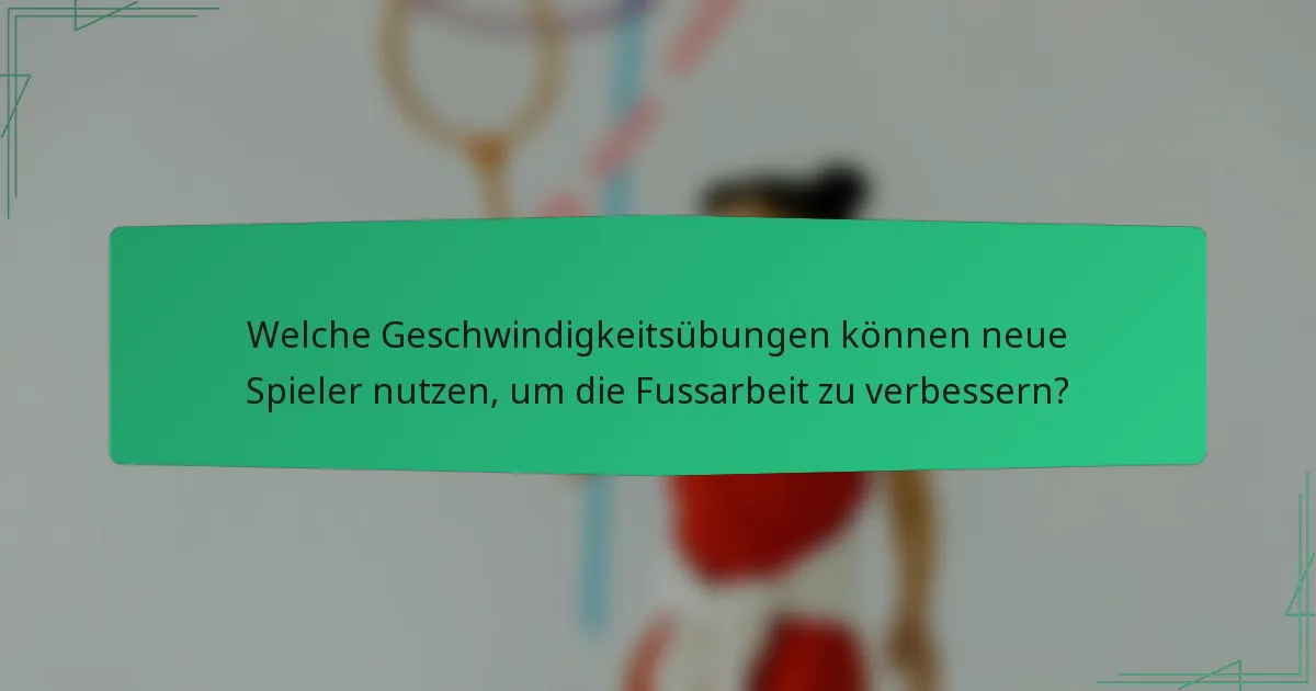 Welche Geschwindigkeitsübungen können neue Spieler nutzen, um die Fussarbeit zu verbessern?