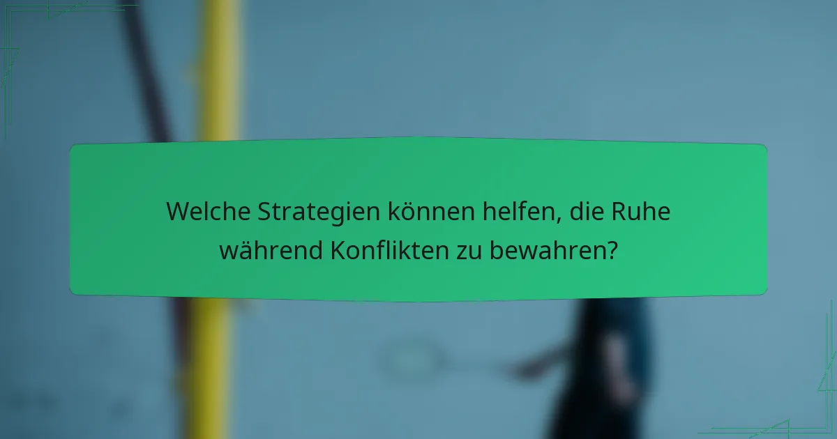 Welche Strategien können helfen, die Ruhe während Konflikten zu bewahren?