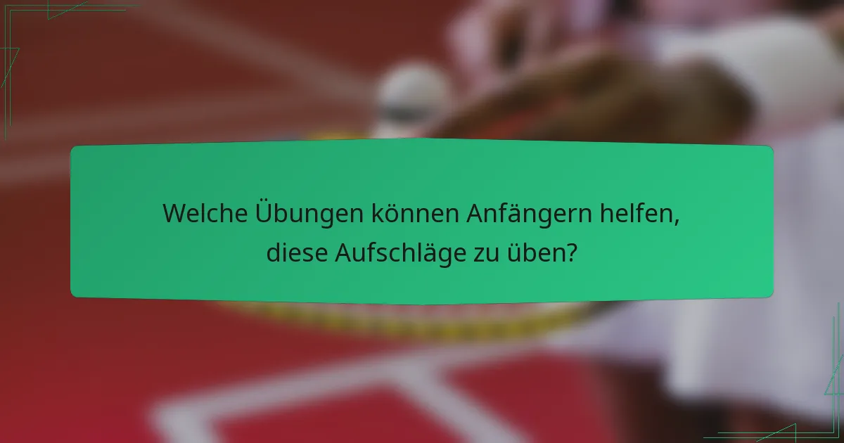 Welche Übungen können Anfängern helfen, diese Aufschläge zu üben?