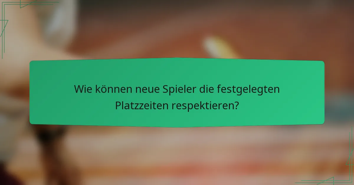 Wie können neue Spieler die festgelegten Platzzeiten respektieren?