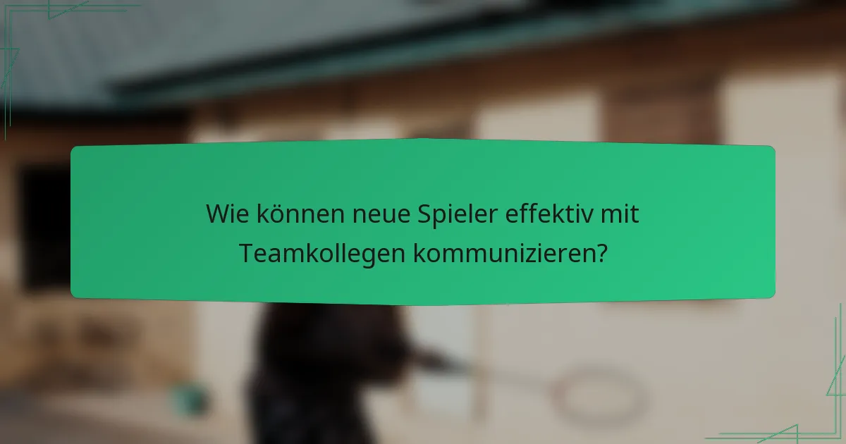 Wie können neue Spieler effektiv mit Teamkollegen kommunizieren?