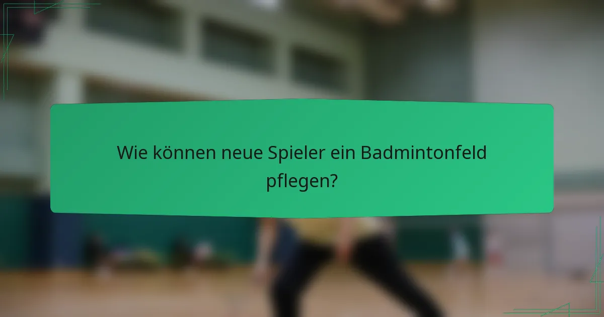 Wie können neue Spieler ein Badmintonfeld pflegen?