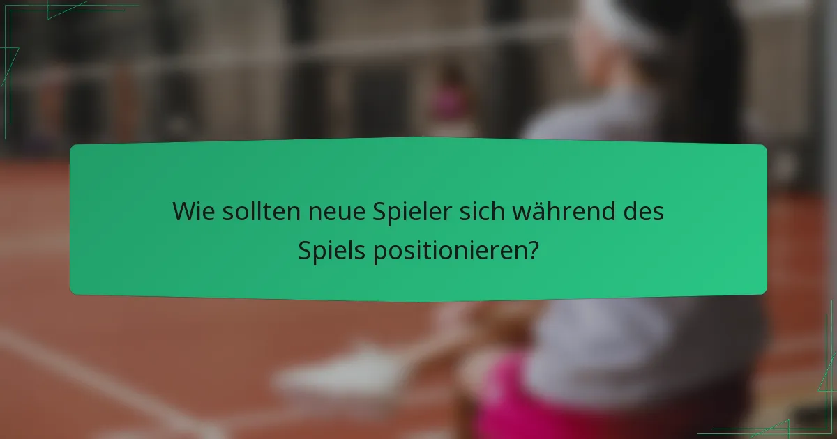 Wie sollten neue Spieler sich während des Spiels positionieren?