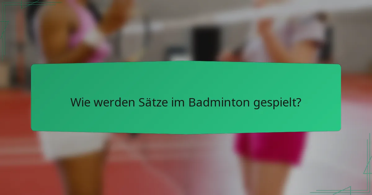 Wie werden Sätze im Badminton gespielt?